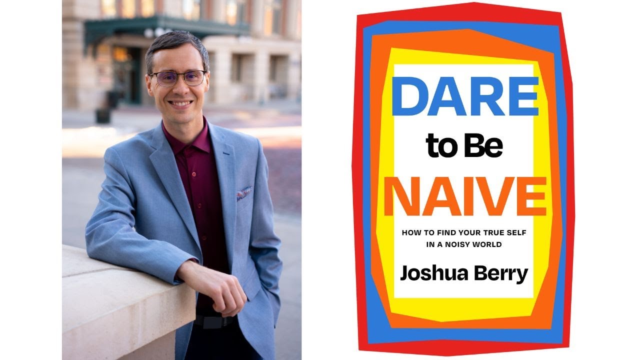 Picture of author, Joshua Berry next to text that says Dare to be Naive: How to Find Your True Self in a Noisy World. Joshua Berry.