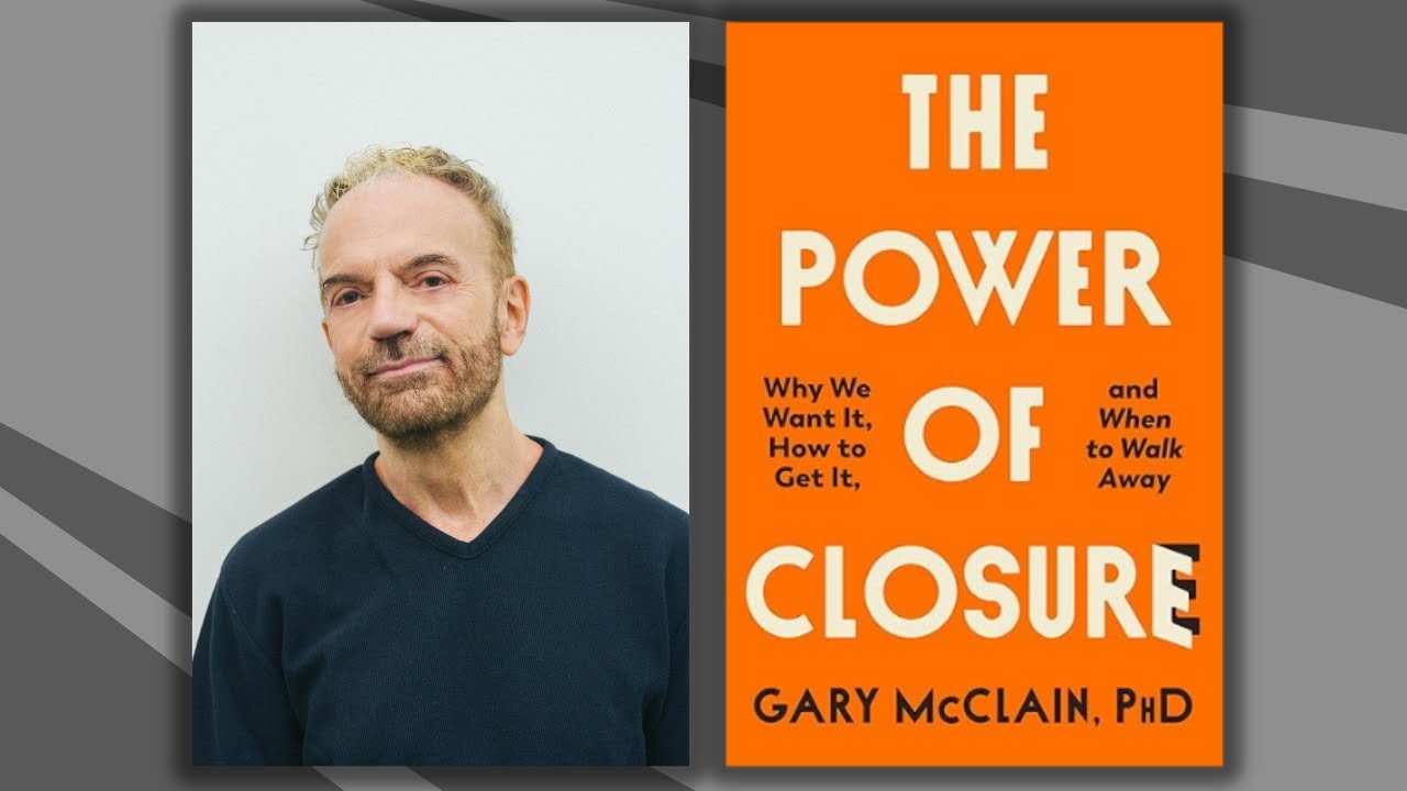 Dr. Gary McClain, author of The Power of Closure: Why We Want It, How to Get It, and When to Walk Away