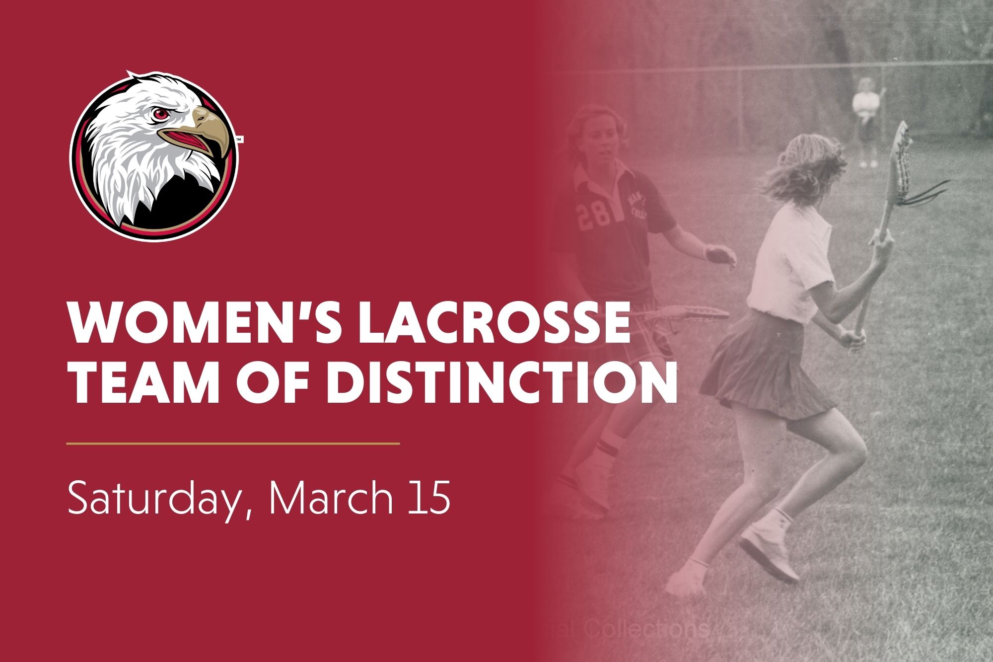 Bridgewater College Eagle athletic logo. 'Women's Lacrosse Team of Distinction. Saturday, March 15' in white text over crimson background on the left side. Fades into black and white picture of women's lacrosse player playing