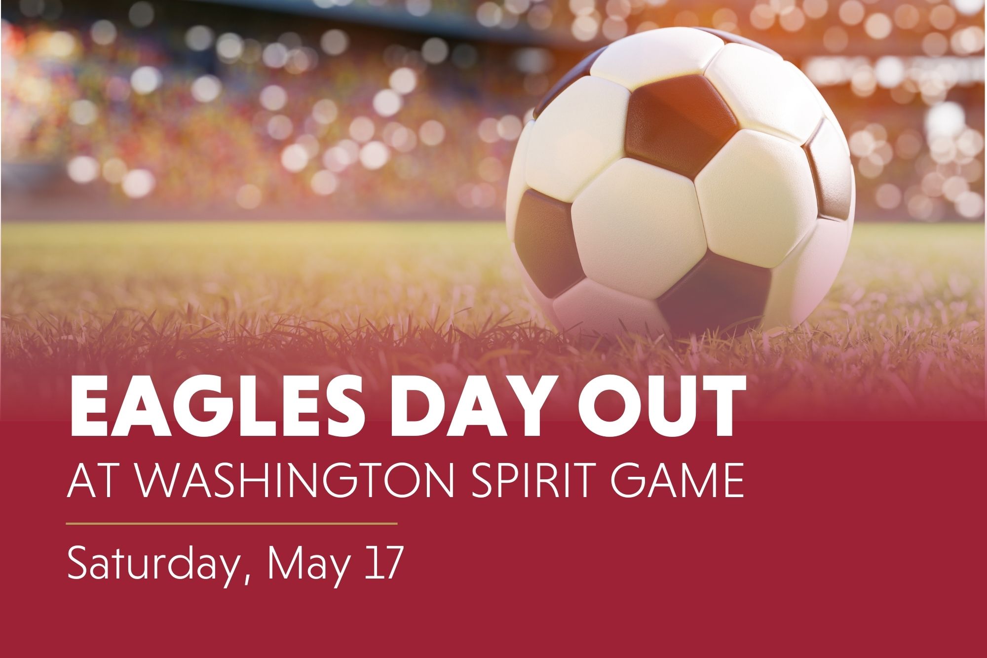 Eagles Day Out at Washington Spirit Game. Saturday, May 17. Crimson overlay with soccer ball in a stadium